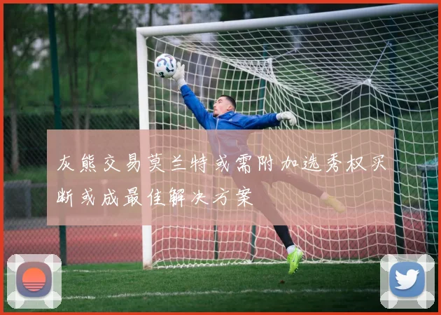灰熊交易莫兰特或需附加选秀权买断或成最佳解决方案