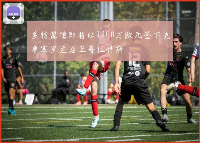 多特蒙德即将以1200万欧元签下克鲁塞罗左后卫普拉特斯