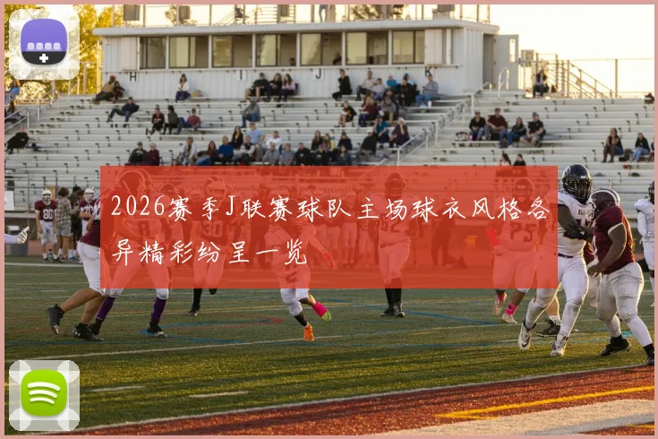 2026赛季J联赛球队主场球衣风格各异精彩纷呈一览