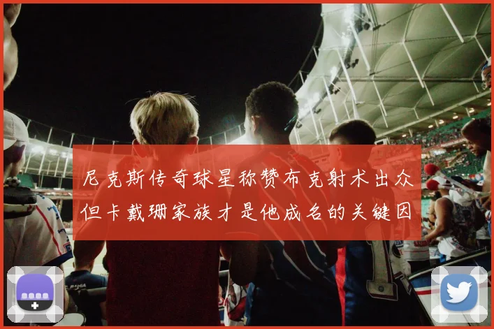 尼克斯传奇球星称赞布克射术出众但卡戴珊家族才是他成名的关键因素