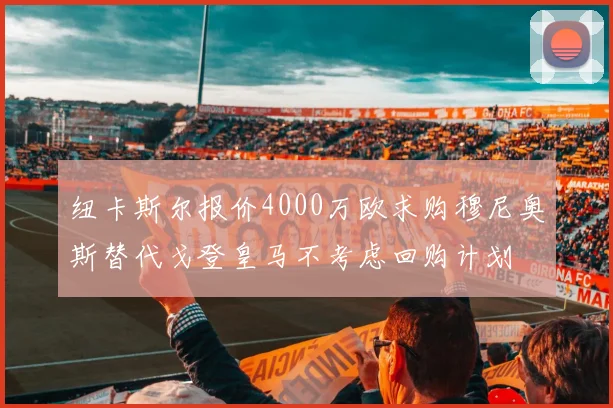 纽卡斯尔报价4000万欧求购穆尼奥斯替代戈登皇马不考虑回购计划