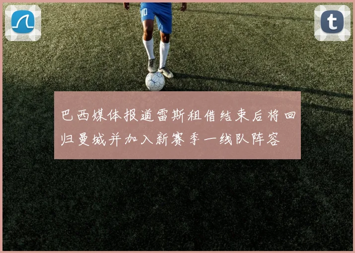 巴西媒体报道雷斯租借结束后将回归曼城并加入新赛季一线队阵容